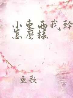 小东西我干的你怎么样