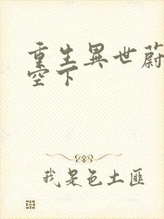 重生异世蔚蓝天空下