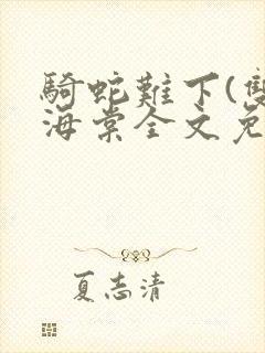 骑蛇难下(双)海棠全文免费阅读