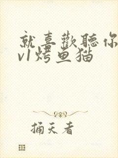 就喜欢听你叫1v1烤鱼猫