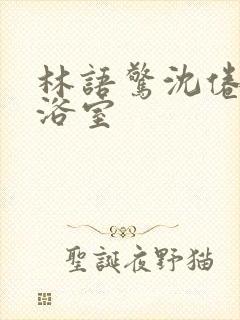 林语惊沈倦肉车浴室