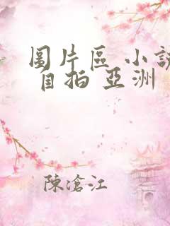 图片区 小说区 自拍 亚洲