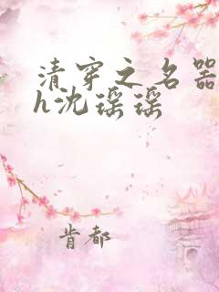 清穿之名器尤物h沈瑶瑶