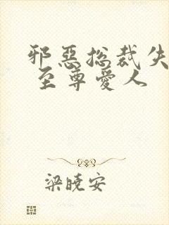 邪恶总裁失心劫 至尊爱人