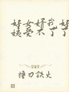 好女婿我好庠阿姨受不了了