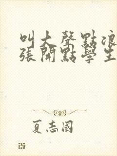 叫大声点浪货腿张开点学生