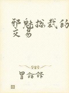 邪魅总裁的冷酷交易