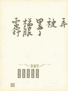 电梯里被弄得太舒服了