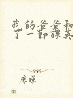 我的爸爸和我C了一节课英语