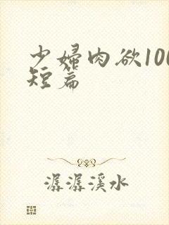 少妇肉欲100短篇