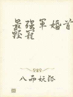 最强军婚首长求轻宠