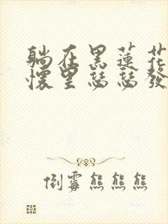 躺在黑莲花男配怀里瑟瑟发抖晋江