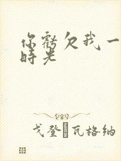 你亏欠我一段小时光