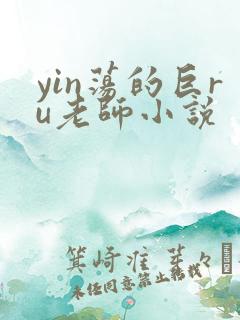 yin荡的巨ru老师小说