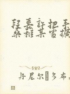 段嘉许把手探进桑稚某处扩写篇