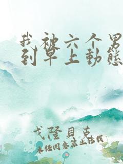 我被六个男人躁到早上动态图