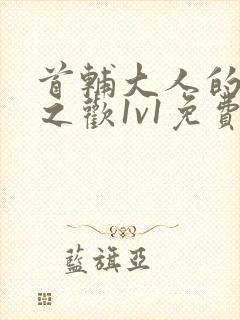 首辅大人的床榻之欢1v1免费