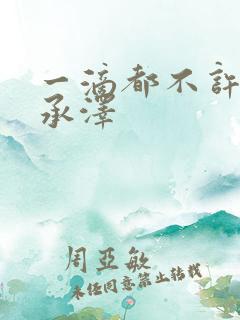 一滴都不许漏魏承泽