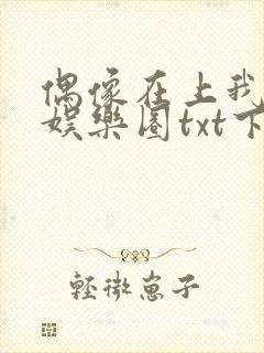 偶像在上我在下娱乐圈txt下载