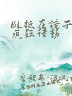 BL抵在镜子上疯狂律动