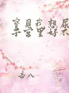 宝贝我想尿在你子宫里好不好