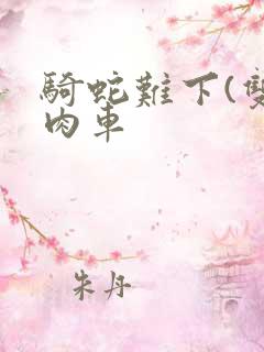 骑蛇难下(双)肉车