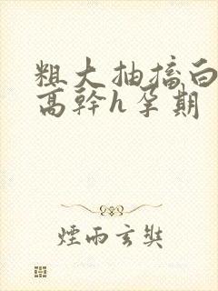 粗大抽搐白浊h高干h孕期