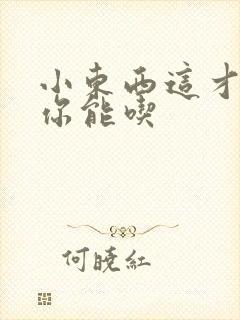 小东西这才一根你能吃