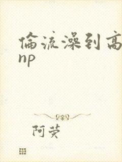 伦流澡到高潮hnp