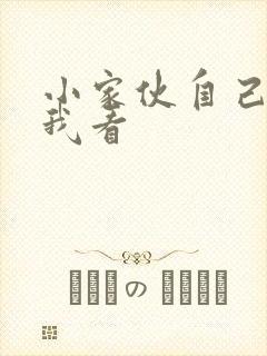 小家伙自己弄给我看