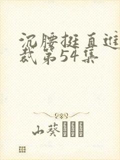 沉腰挺直进入总裁第54集