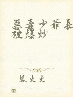 恶毒少爷长大后被爆炒