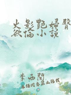 火影艳妇臀荡乳欲伦小说