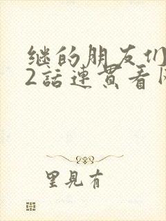 继的朋友们第62话连贯看网站