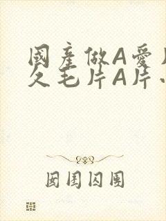 国产做A爱片久久毛片A片小说