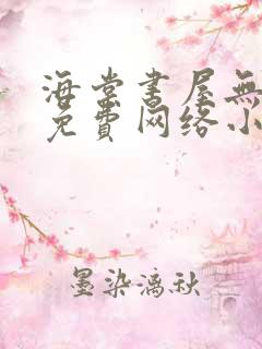 海棠书屋无弹窗免费网络小说阅读网下4千下