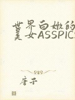 世界白嫩的极品美女ASSPICS