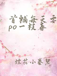 首辅每天要不够po一枝春