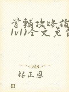 首辅攻略指南(1v1)全文免费阅读