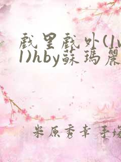 戏里戏外(1v1)hby苏玛丽