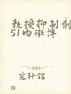 教授抑制剂要吗51肉微博