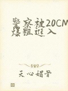 警察被20CM爆粗进入