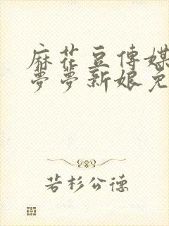 麻花豆传媒剧吴梦梦新娘免费