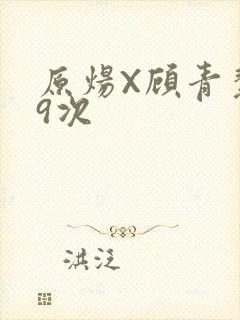原炀X顾青裴车9次