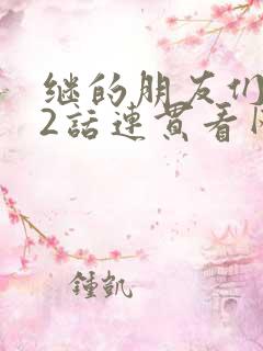 继的朋友们第62话连贯看网站