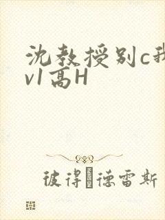 沈教授别c我1v1高H