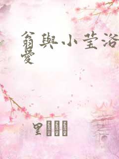 翁与小莹浴室欢爱