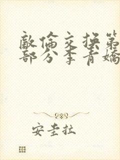 敌伦交换第11部分李青娇与小丹