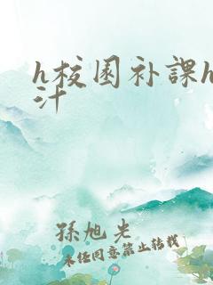 h校园补课h奶汁