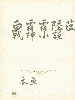 白霜霜陆蕴九天战神小说